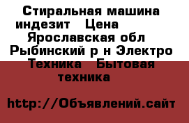 Стиральная машина индезит › Цена ­ 5 000 - Ярославская обл., Рыбинский р-н Электро-Техника » Бытовая техника   